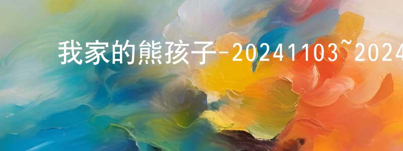 陈荣达的动漫综艺大全,我家的熊孩子-20241103~20241124迅雷下载_电影天堂